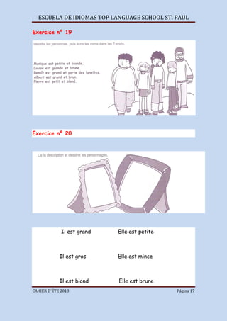 ESCUELA DE IDIOMAS TOP LANGUAGE SCHOOL ST. PAUL
CAHIER D´ÉTE 2013 Página 17
Exercice nº 19
Exercice nº 20
Il est grand Elle est petite
Il est gros Elle est mince
Il est blond Elle est brune
 