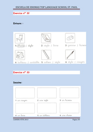 ESCUELA DE IDIOMAS TOP LANGUAGE SCHOOL ST. PAUL
CAHIER D´ÉTE 2013 Página 30
Exercice nº 32
Entoure :
Exercice nº 33
Dessine:
 