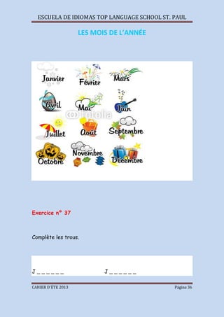 ESCUELA DE IDIOMAS TOP LANGUAGE SCHOOL ST. PAUL
CAHIER D´ÉTE 2013 Página 36
LES MOIS DE L’ANNÉE
Exercice nº 37
Complète les trous.
J _ _ _ _ _ _ J _ _ _ _ _ _
 