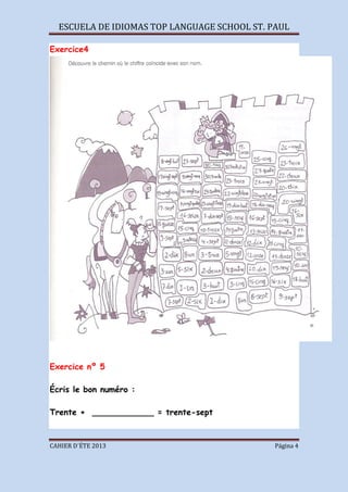 ESCUELA DE IDIOMAS TOP LANGUAGE SCHOOL ST. PAUL
CAHIER D´ÉTE 2013 Página 4
Exercice4
Exercice nº 5
Écris le bon numéro :
Trente + ____________ = trente-sept
 