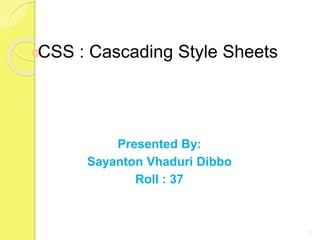 CSS : Cascading Style Sheets
Presented By:
Sayanton Vhaduri Dibbo
Roll : 37
1
 