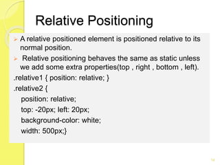 Relative Positioning
 A relative positioned element is positioned relative to its
normal position.
 Relative positioning...