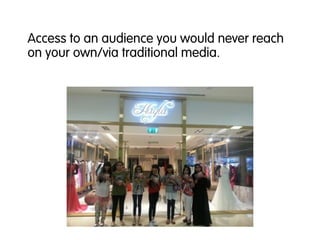 Access to an audience you would never reach
on your own/via traditional media.
 