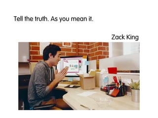 Tell the truth. As you mean it.
Zack King
 