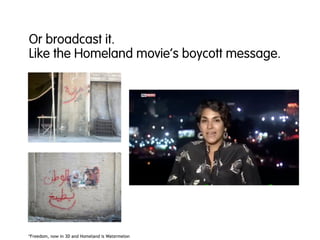 Or broadcast it.
Like the Homeland movie’s boycott message.
*Freedom, now in 3D and Homeland is Watermelon
 