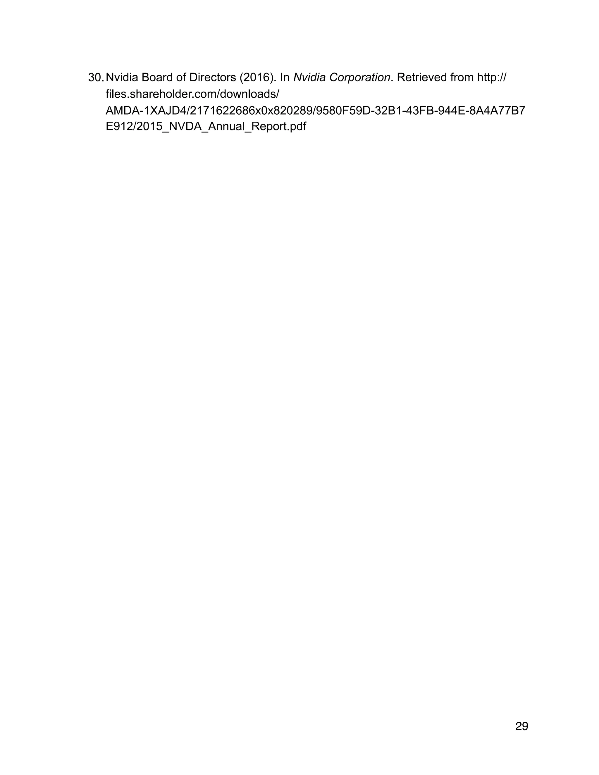 30.Nvidia Board of Directors (2016). In Nvidia Corporation. Retrieved from http://
files.shareholder.com/downloads/
AMDA-1XAJD4/2171622686x0x820289/9580F59D-32B1-43FB-944E-8A4A77B7
E912/2015_NVDA_Annual_Report.pdf
 
 
29
 