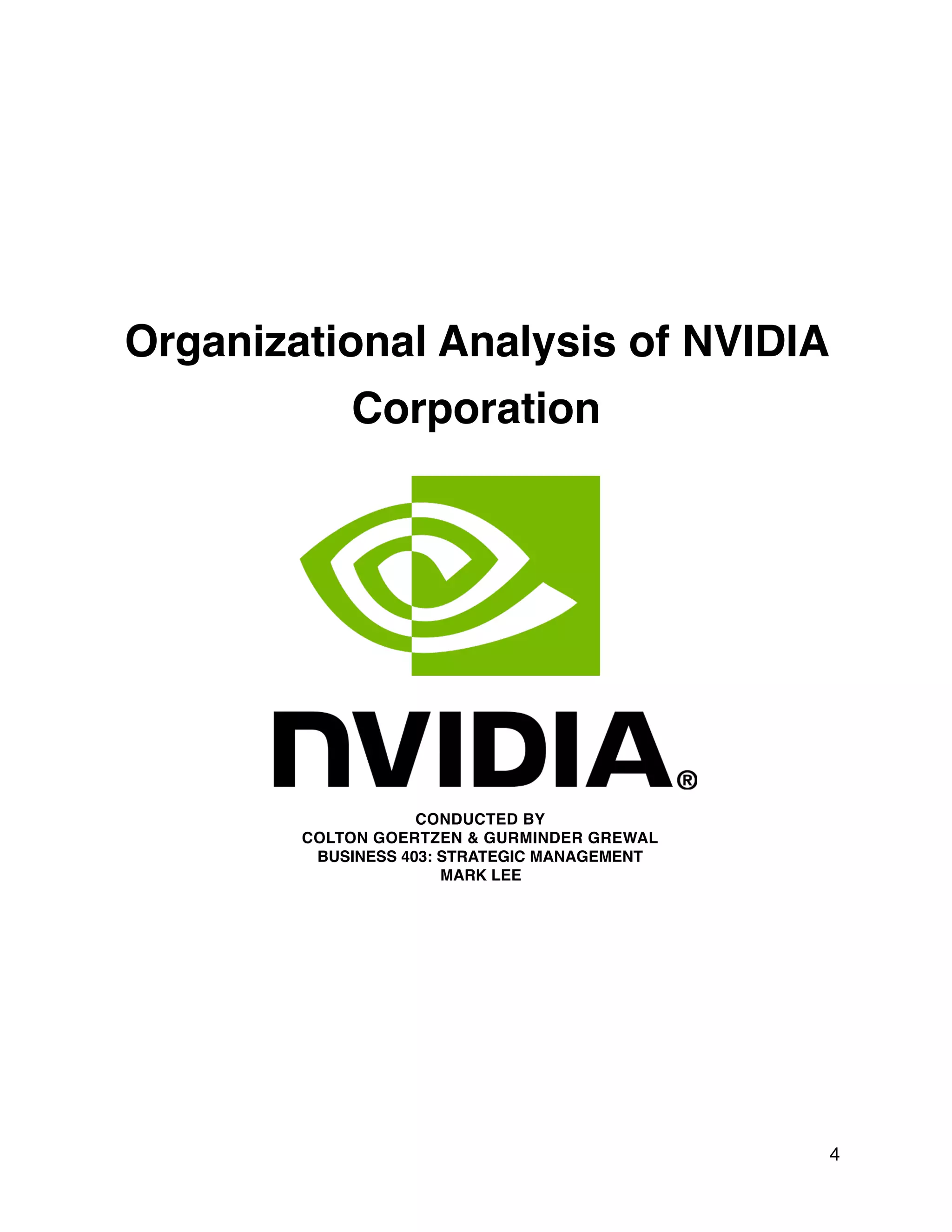 Organizational Analysis of NVIDIA
Corporation
CONDUCTED BY
COLTON GOERTZEN & GURMINDER GREWAL
BUSINESS 403: STRATEGIC MANAGEMENT
MARK LEE
4
 