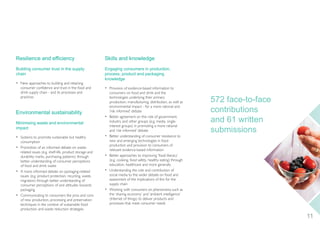 Resilience and efficiency
Building consumer trust in the supply
chain
• New approaches to building and retaining
consumer confidence and trust in the food and
drink supply chain - and its processes and
practices
Environmental sustainability
Minimising waste and environmental
impact
• Systems to promote sustainable but healthy
consumption
• Promotion of an informed debate on waste-
related issues (e.g. shelf-life, product storage and
durability marks, purchasing patterns) through
better understanding of consumer perceptions
of food and drink waste
• A more informed debate on packaging-related
issues (e.g. product protection, recycling, waste,
migration) through better understanding of
consumer perceptions of and attitudes towards
packaging
• Communicating to consumers the pros and cons
of new production, processing and preservation
techniques in the context of sustainable food
production and waste reduction strategies
Skills and knowledge
Engaging consumers in production,
process, product and packaging
knowledge
• Provision of evidence-based information to
consumers on food and drink and the
technologies underlying their primary
production, manufacturing, distribution, as well as
environmental impact - for a more rational and
‘risk informed’ debate
• Better agreement on the role of government,
industry and other groups (e.g. media, single-
interest groups) in promoting a more rational
and ‘risk informed’ debate
• Better understanding of consumer resistance to
new and emerging technologies in food
production and provision to consumers of
relevant evidence-based information
• Better approaches to improving ‘food literacy’
(e.g. cooking, food safety, healthy eating) through
education, healthcare and more generally
• Understanding the role and contribution of
social media to the wider debate on food and
assessment of the implications of this for the
supply chain
• Working with consumers on phenomena such as
the ‘sharing economy’ and ‘ambient intelligence’
(Internet of things) to deliver products and
processes that meet consumer needs
11
572 face-to-face
contributions
and 61 written
submissions
InnovationFdSupply_2015jls6100_Layout 1 17/12/2014 11:14 Page 11
 