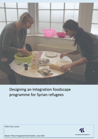 Designing an Integration foodscape
programme for Syrian refugees
Helle Sone Larsen
Master Thesis Integrated Food Studies June 2016
 