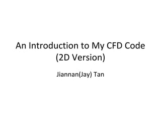 An Introduction to My CFD Code
(2D Version)
Jiannan(Jay) Tan
 