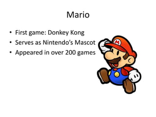 Mario
• First game: Donkey Kong
• Serves as Nintendo’s Mascot
• Appeared in over 200 games
 