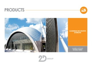 PRODUCTS
ALUMINIUM DECORATIVE
EXTERIORS
SAKIRIN MOSQUE
ISTANBUL-TURKEY
 