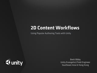 2D Content Workﬂows
Using Popular Authoring Tools with Unity
Brett Bibby
Unity Evangelist/Field Engineer
Southeast Asia & Hong Kong
 