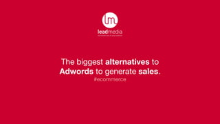 The biggest alternatives to
Adwords to generate sales.
#ecommerce
 