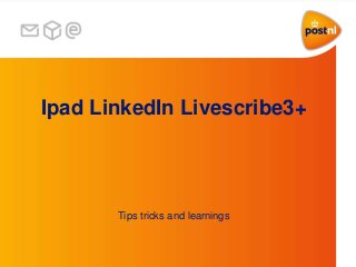 Ipad LinkedIn Livescribe3+
Tips tricks and learnings
 