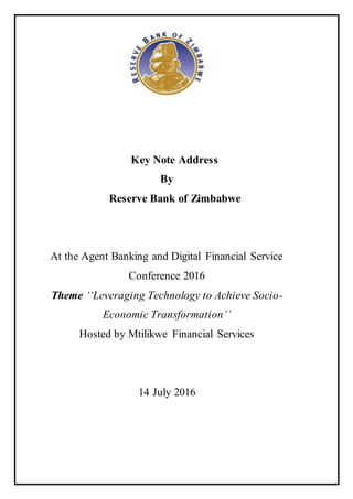 Key Note Address
By
Reserve Bank of Zimbabwe
At the Agent Banking and Digital Financial Service
Conference 2016
Theme ‘‘Leveraging Technology to Achieve Socio-
Economic Transformation’’
Hosted by Mtilikwe Financial Services
14 July 2016
 