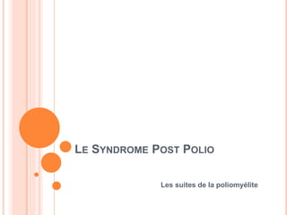 LE SYNDROME POST POLIO
Les suites de la poliomyélite
 