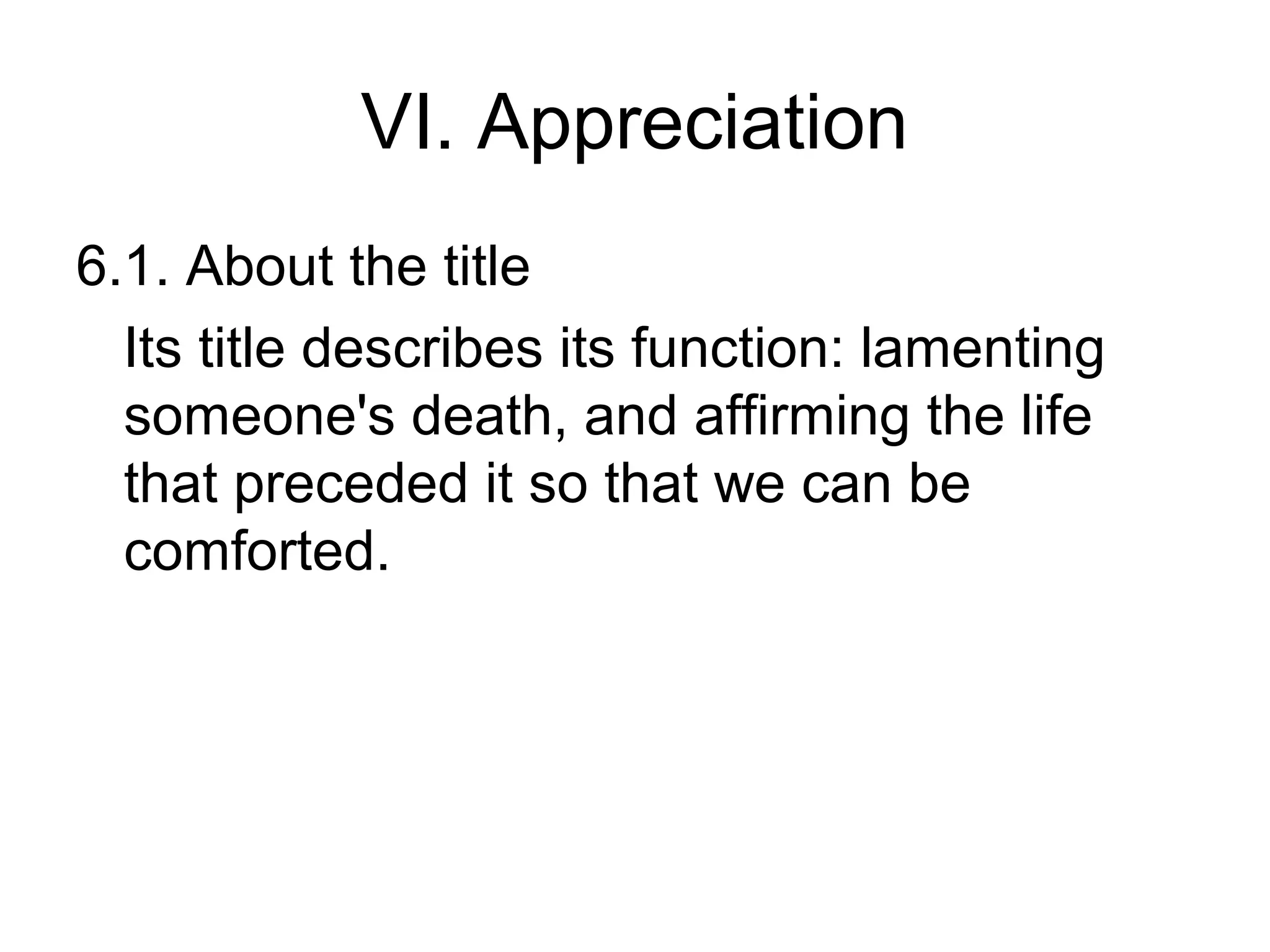 VI. Appreciation
6.1. About the title
  Its title describes its function: lamenting
  someone's death, and affirming the life
  that preceded it so that we can be
  comforted.
 