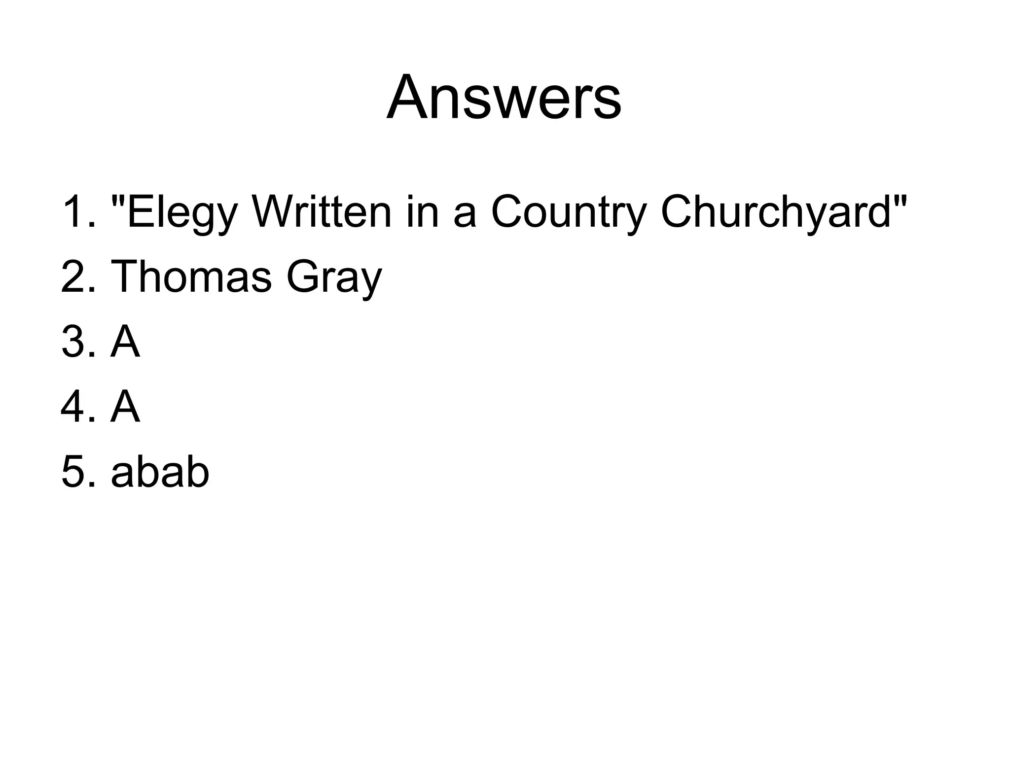 Answers
1. "Elegy Written in a Country Churchyard"
2. Thomas Gray
3. A
4. A
5. abab
 