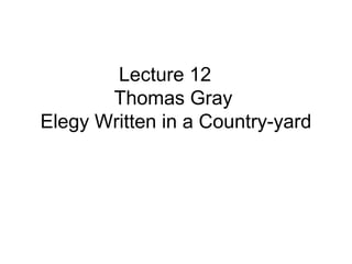 Lecture 12
       Thomas Gray
Elegy Written in a Country-yard
 