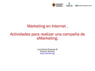 Marketing en Internet . Actividades para realizar una campaña de eMarketing. Luis Carlos Chaquea B. Director General. www.interlat.org   