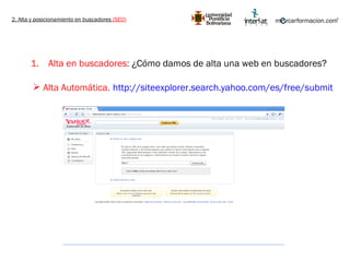 2. Alta y posicionamiento en buscadores  (SEO) Alta en buscadores:  ¿Cómo damos de alta una web en buscadores? http://siteexplorer.search.yahoo.com/es/free/submit   Alta Automática. 