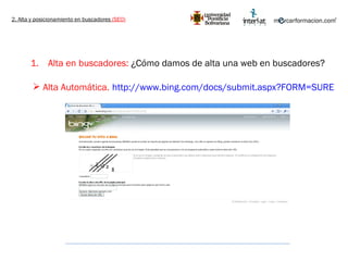 2. Alta y posicionamiento en buscadores  (SEO) Alta en buscadores:  ¿Cómo damos de alta una web en buscadores? http://www.bing.com/docs/submit.aspx?FORM=SURE   Alta Automática. 
