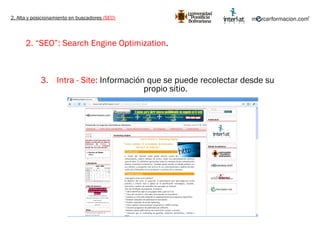 2. Alta y posicionamiento en buscadores  (SEO) 2. “SEO”: Search Engine Optimization .   Intra - Site:  Información que se puede recolectar desde su propio sitio. 