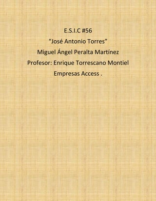 E.S.I.C #56
“José Antonio Torres”
Miguel Ángel Peralta Martínez
Profesor: Enrique Torrescano Montiel
Empresas Access .
 