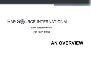 ISO 9001:2008
AN OVERVIEW
www.barsource.com
 