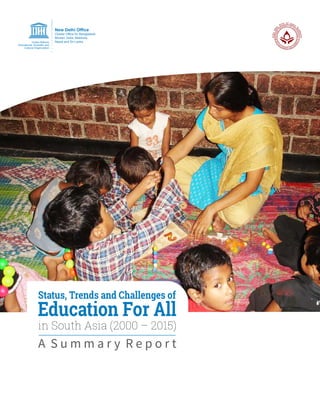 Status, Trends and Challenges of
Education For All
in South Asia (2000 – 2015)
A S u m m a r y R e p o r t
 