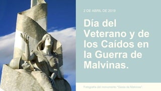 Día del
Veterano y de
los Caídos en
la Guerra de
Malvinas.
Fotografía del monumento "Gesta de Malvinas".
2 DE ABRIL DE 2019
 