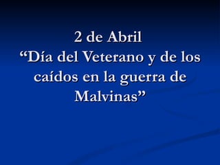 2 de Abril  “Día del Veterano y de los caídos en la guerra de Malvinas” 