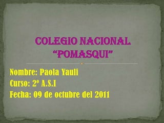 Nombre: Paola Yauli Curso: 2º A.S.I Fecha: 09 de octubre del 2011 Colegio Nacional “Pomasqui” 
