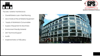 • Overall Exterior Look n Feel Planning
• Use of state-of-the-art Exterior Equipment
• Supply of Materials & Consumables
• Supply of Equipment & Machinery
• Environment Friendly Material
• 24/7 Technical Support
• Audits
• Implementation of HSE policy
Facade / exterior maintenance
 