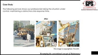 Case Study
The following picture shows our professionals taking the situation under
control, maintaining a distinctive crisis response time.
Revamping the conventional concept of Maintenance
After
 