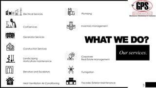 Electrical Services
Civil Services
Heat Ventilation Air Conditioning
Construction Services
Our services.
WHAT WE DO?
Generator Services
Elevators and Escalators
Inventory management
Landscaping
Horticulture maintenance
Corporate
Real Estate Management
Facade/ Exterior Maintenance
Fumigation
Plumbing
3
 