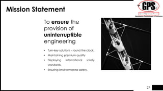 To ensure the
provision of
uninterruptible
engineering
Mission Statement
• Turn-key solutions - round the clock.
• Maintaining premium quality
• Deploying international safety
standards.
• Ensuring environmental safety.
27
 