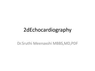 2dEchocardiography
Dr.Sruthi Meenaxshi MBBS,MD,PDF
 
