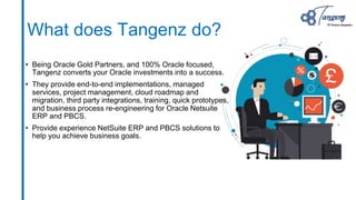 What does Tangenz do?
• Being Oracle Gold Partners, and 100% Oracle focused,
Tangenz converts your Oracle investments into...
