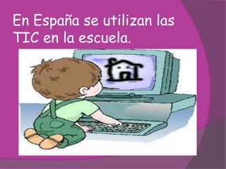 En España se utilizan las
TIC en la escuela.
 