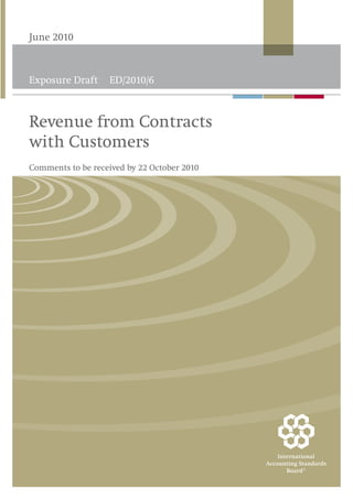 June 2010



Exposure Draft     ED/2010/6



Revenue from Contracts
with Customers
Comments to be received by 22 October 2010
 