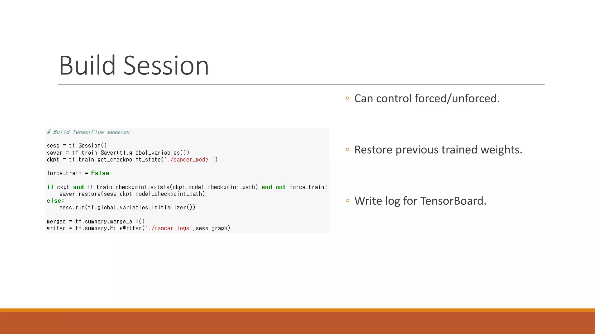 Build Session
◦ Can control forced/unforced.
◦ Restore previous trained weights.
◦ Write log for TensorBoard.
 