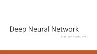 Deep Neural Network
RTSS JUN YOUNG PARK
 