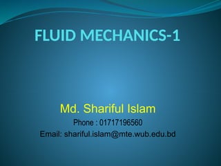 FLUID MECHANICS-1
Md. Shariful Islam
Phone : 01717196560
Email: shariful.islam@mte.wub.edu.bd
 