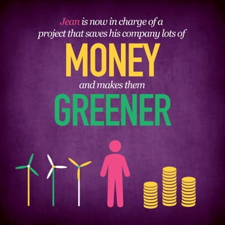 Jean is now in charge of a
project that saves his company lots of



    MONEY and makes them


   GREENER
 