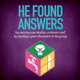 HE FOUND
   ANSWERS
 by viewing case studies, webinars and
by starting a peer discussion in his group
 