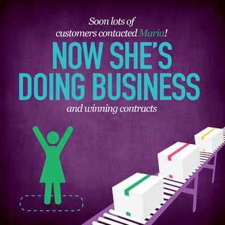 Soon lots of
  customers contacted Maria!


   NOW SHE’S
DOING BUSINESS
    and winning contracts
 