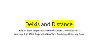 Deixis and Distance
Yule, G. 1996. Pragmatics. New York: Oxford University Press.
Levinson, S.,C. 1983, Pragmatics.New York: Cambridge University Press
 