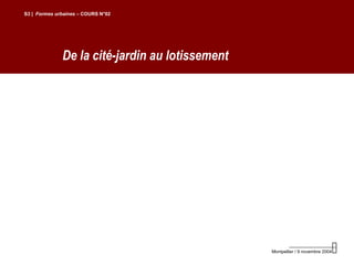 De la cité-jardin au lotissement
S3 | Formes urbaines – COURS N°02
Montpellier / 9 novembre 2004
 